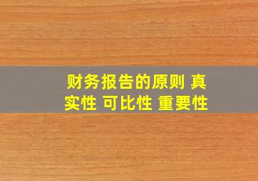 财务报告的原则 真实性 可比性 重要性